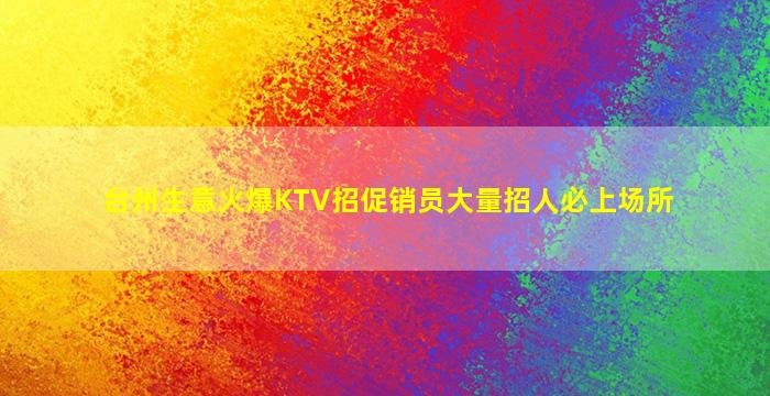 台州生意火爆KTV招促销员大量招人必上场所