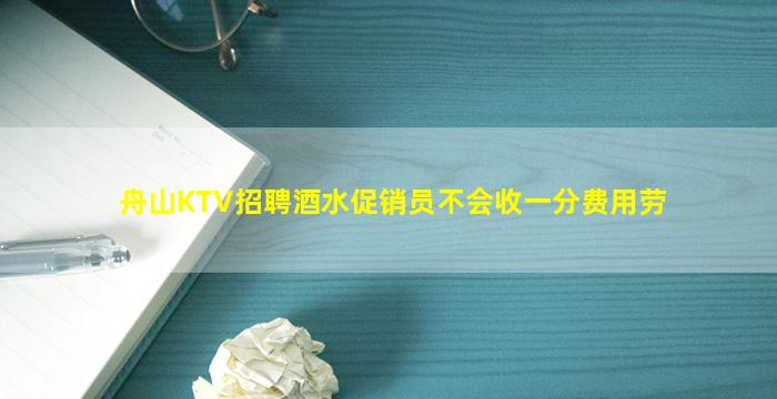 舟山KTV招聘酒水促销员不会收一分费用劳